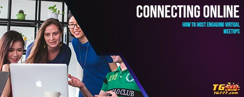Connecting Online: How to Host Engaging Virtual Meetups